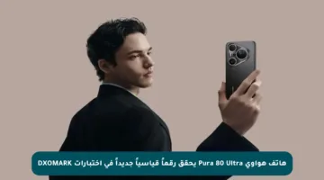هاتف هواوي Pura 80 Ultra يحقق رقماً قياسياً جديداً في اختبارات DXOMARK